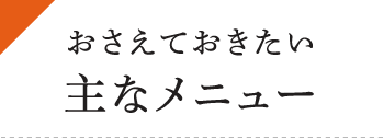 おさえておきたい主なメニュー