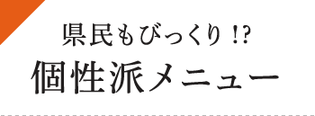 県民もびっくり!?個性派メニュー